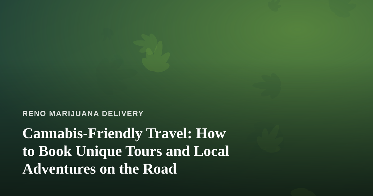 Cannabis-Friendly Travel: How to Book Unique Tours and Local Adventures on the Road