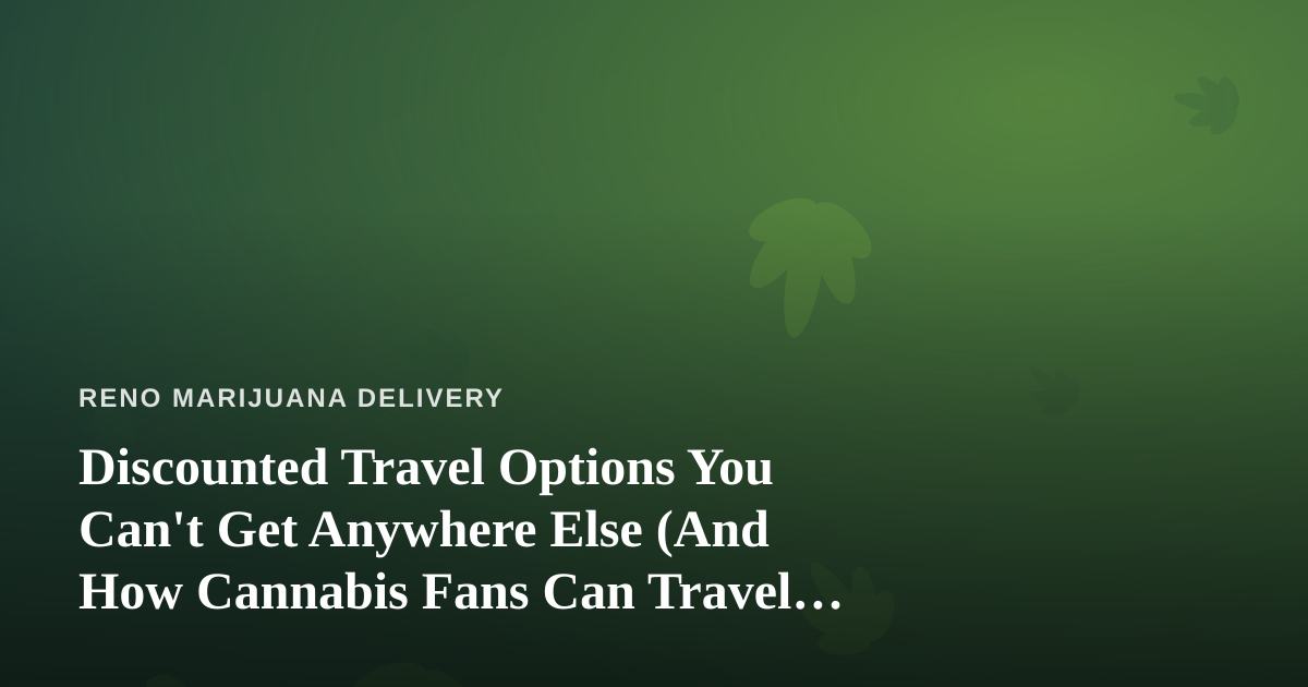 Discounted Travel Options You Can’t Get Anywhere Else (And How Cannabis Fans Can Travel Smarter)