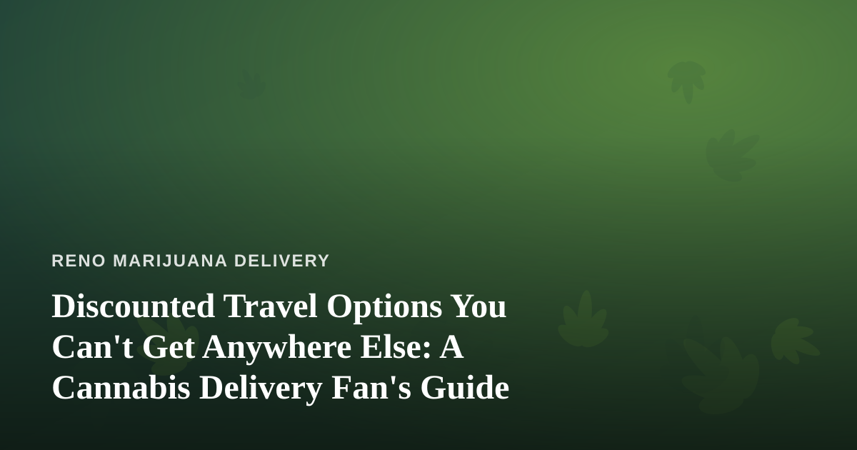 Discounted Travel Options You Can’t Get Anywhere Else: A Cannabis Delivery Fan’s Guide
