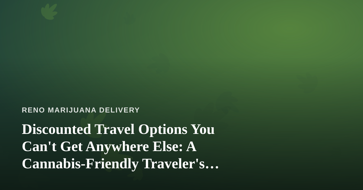 Discounted Travel Options You Can’t Get Anywhere Else: A Cannabis-Friendly Traveler’s Guide