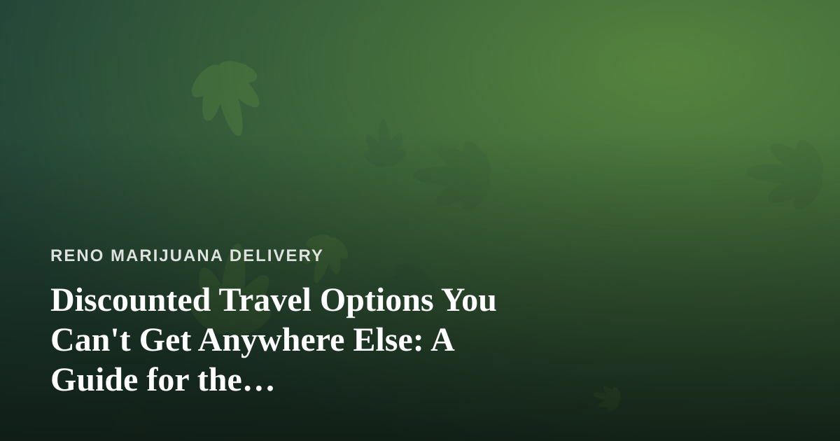 Discounted Travel Options You Can’t Get Anywhere Else: A Guide for the Cannabis-Friendly Traveler