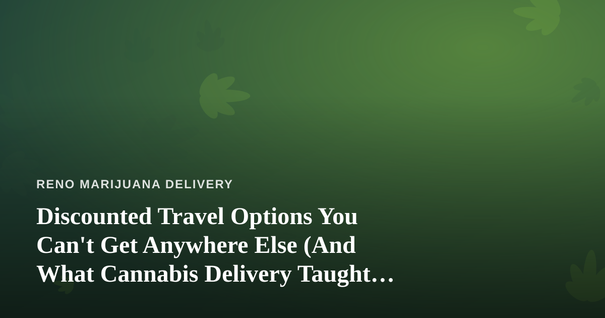 Discounted Travel Options You Can’t Get Anywhere Else (And What Cannabis Delivery Taught Me About Deals)