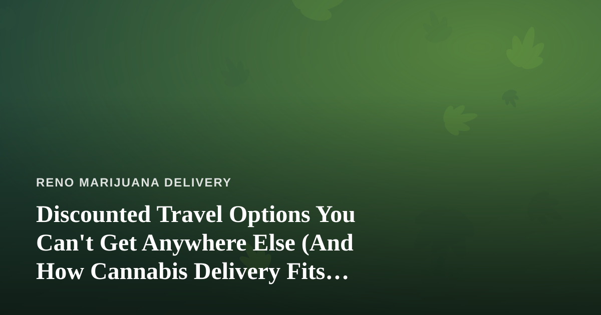 Discounted Travel Options You Can’t Get Anywhere Else (And How Cannabis Delivery Fits Your Downtime)