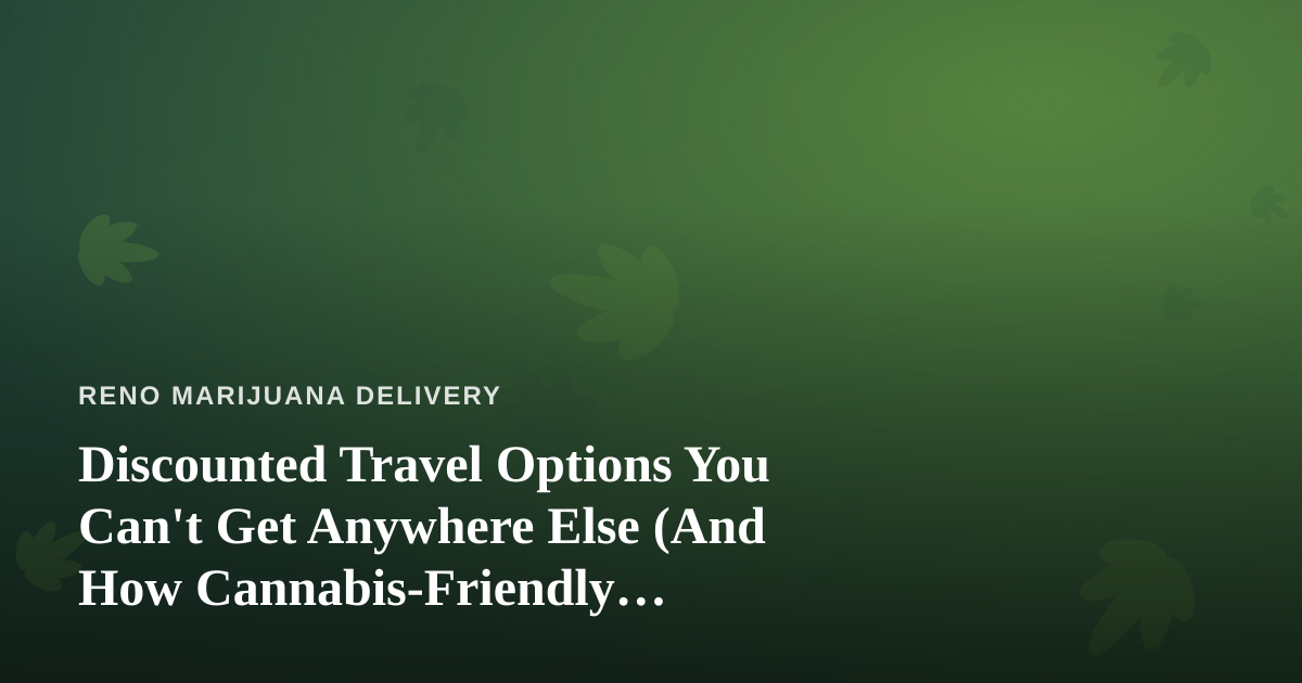Discounted Travel Options You Can’t Get Anywhere Else (And How Cannabis-Friendly Travelers Can Use Them)