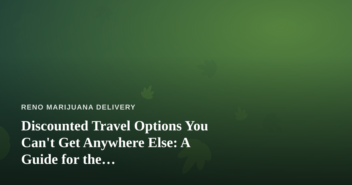 Discounted Travel Options You Can’t Get Anywhere Else: A Guide for the Cannabis-Friendly Traveler