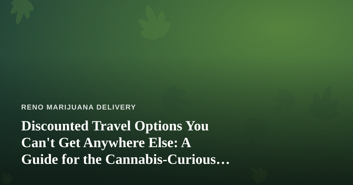 Discounted Travel Options You Can’t Get Anywhere Else: A Guide for the Cannabis-Curious Traveler