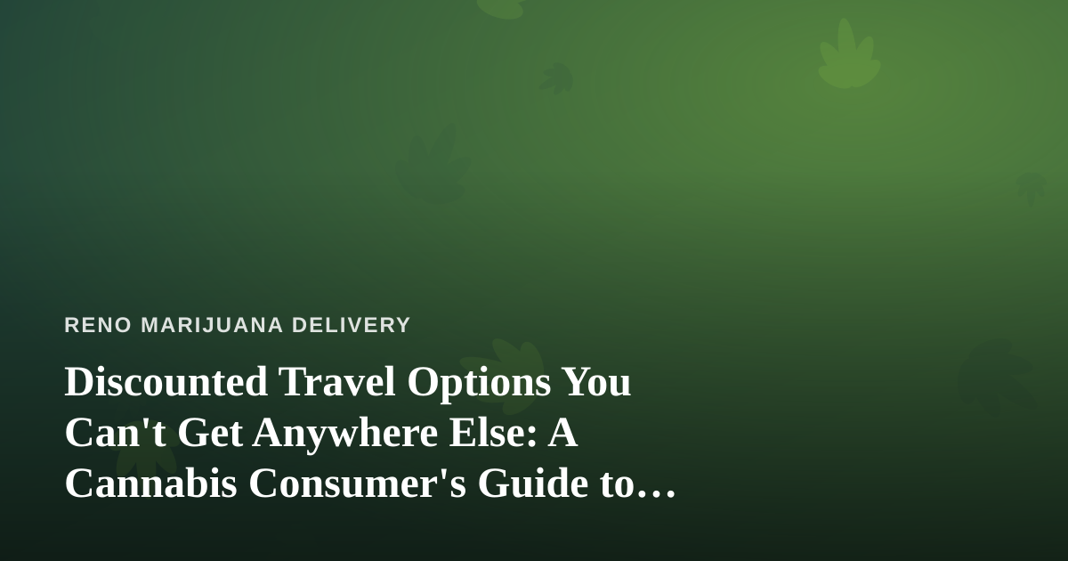 Discounted Travel Options You Can’t Get Anywhere Else: A Cannabis Consumer’s Guide to Smart Getaways