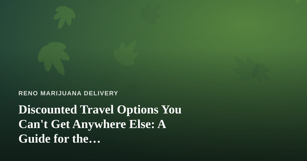 Discounted Travel Options You Can’t Get Anywhere Else: A Guide for the Cannabis-Conscious Traveler