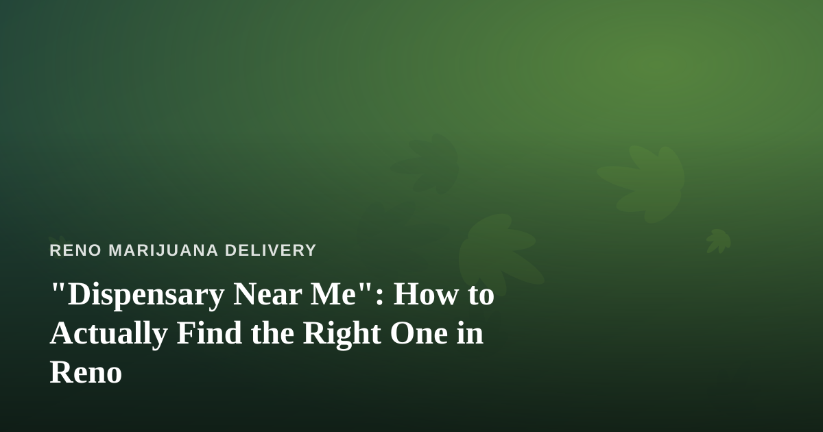 “Dispensary Near Me”: How to Actually Find the Right One in Reno
