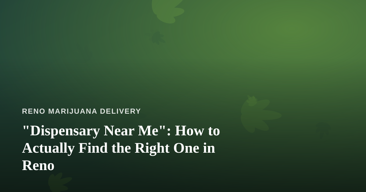 “Dispensary Near Me”: How to Actually Find the Right One in Reno