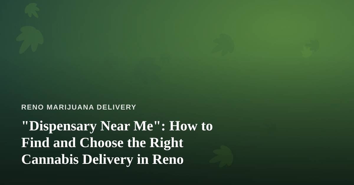 “Dispensary Near Me”: How to Find and Choose the Right Cannabis Delivery in Reno
