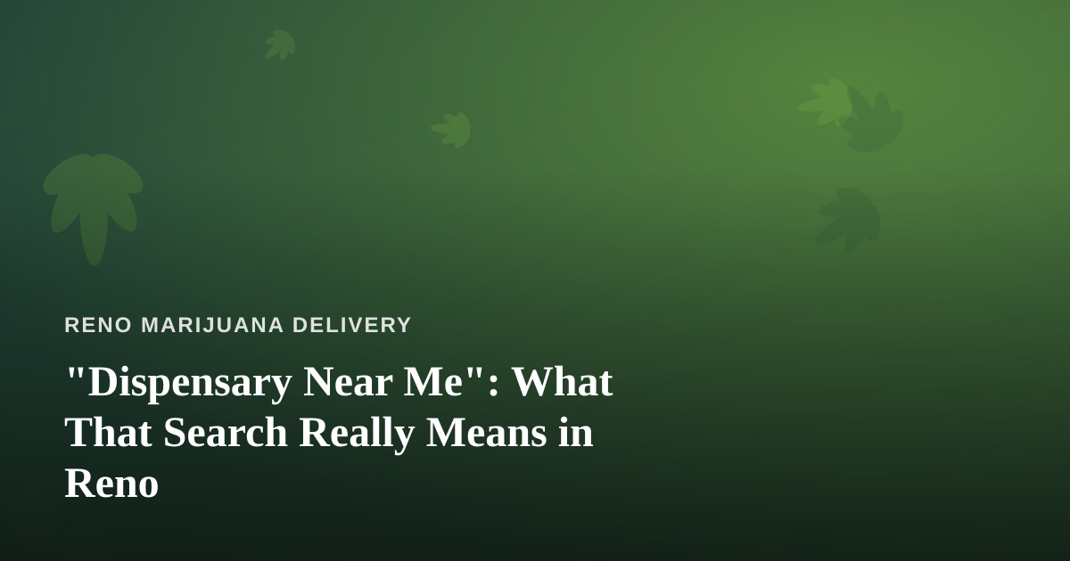 “Dispensary Near Me”: What That Search Really Means in Reno