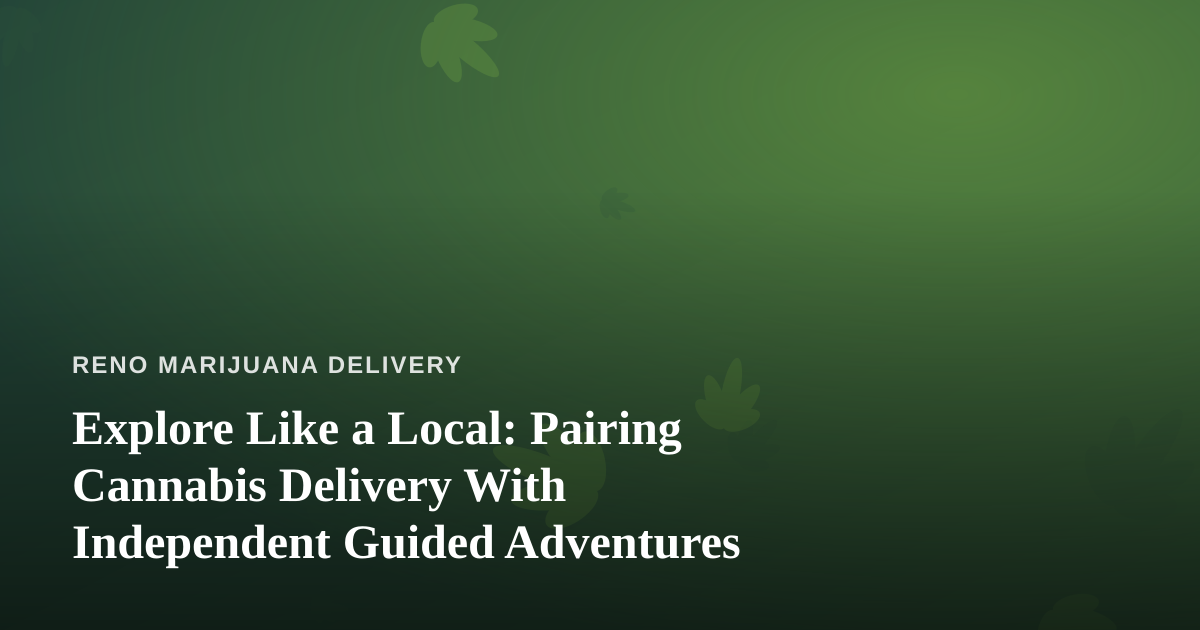 Explore Like a Local: Pairing Cannabis Delivery With Independent Guided Adventures