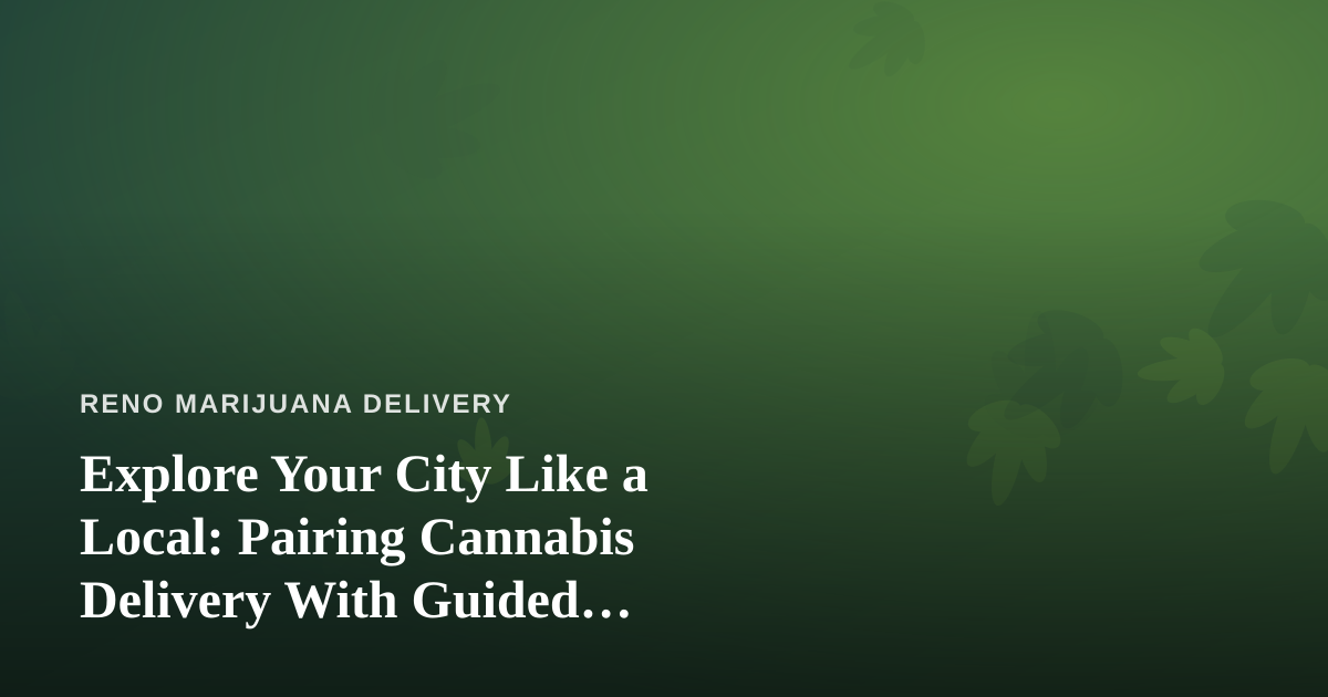 Explore Your City Like a Local: Pairing Cannabis Delivery With Guided Adventures