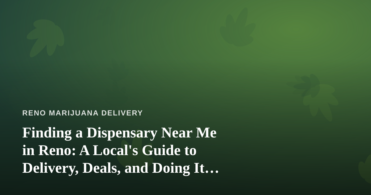 Finding a Dispensary Near Me in Reno: A Local’s Guide to Delivery, Deals, and Doing It Right