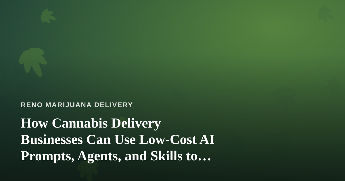 How Cannabis Delivery Businesses Can Use Low-Cost AI Prompts, Agents, and Skills to Grow