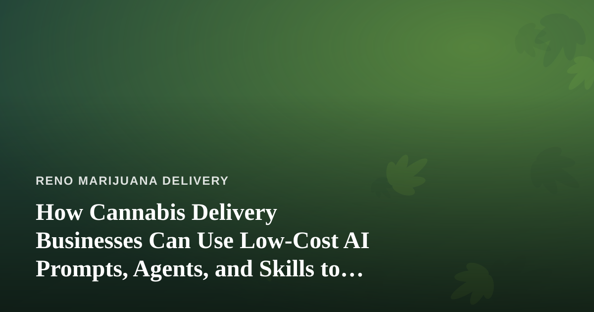 How Cannabis Delivery Businesses Can Use Low-Cost AI Prompts, Agents, and Skills to Grow
