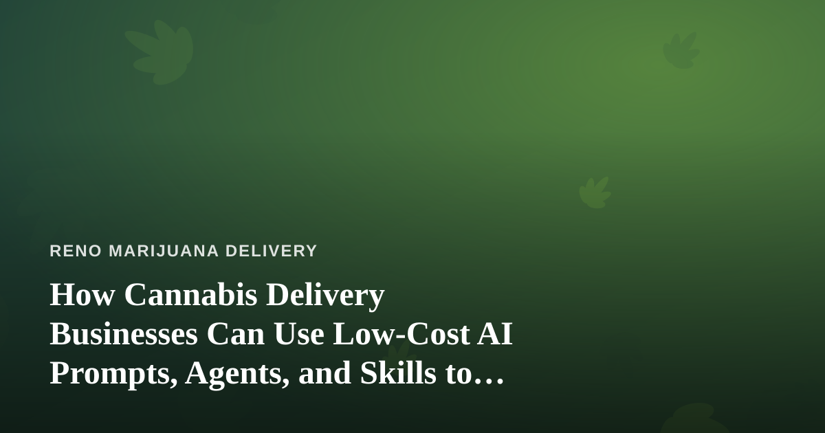 How Cannabis Delivery Businesses Can Use Low-Cost AI Prompts, Agents, and Skills to Run Smarter