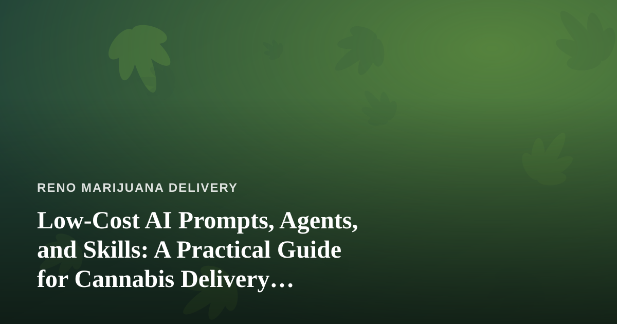 Low-Cost AI Prompts, Agents, and Skills: A Practical Guide for Cannabis Delivery Businesses