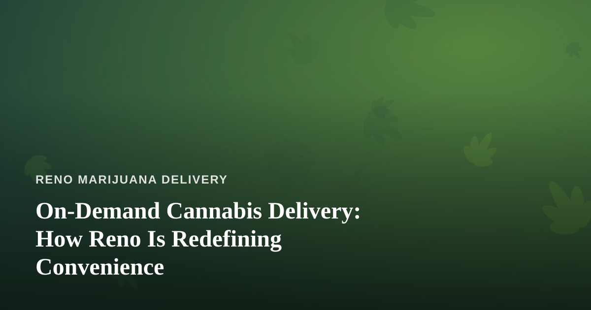 On-Demand Cannabis Delivery: How Reno Is Redefining Convenience