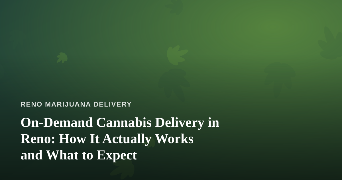 On-Demand Cannabis Delivery in Reno: How It Actually Works and What to Expect