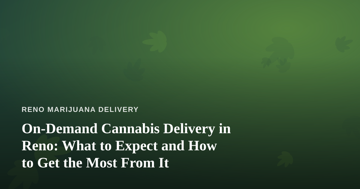 On-Demand Cannabis Delivery in Reno: What to Expect and How to Get the Most From It