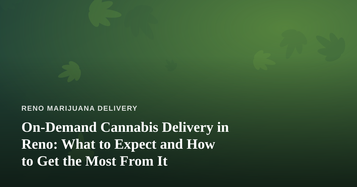 On-Demand Cannabis Delivery in Reno: What to Expect and How to Get the Most From It