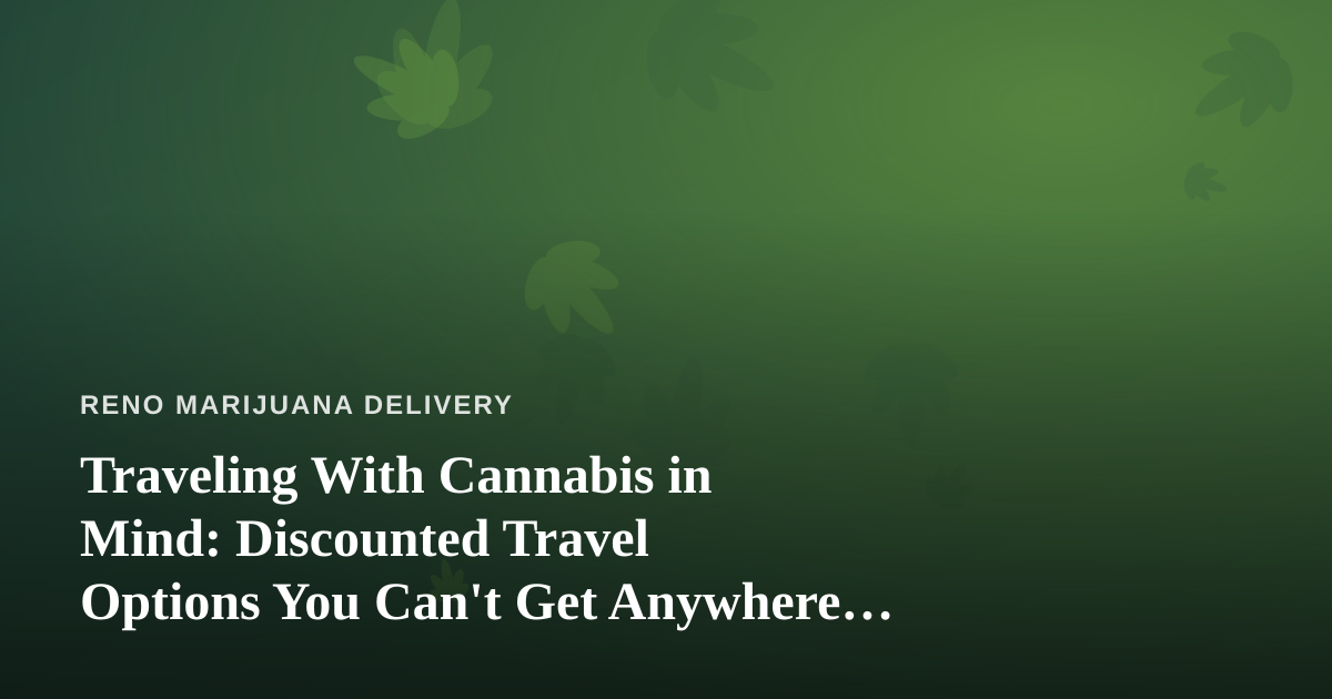 Traveling With Cannabis in Mind: Discounted Travel Options You Can’t Get Anywhere Else