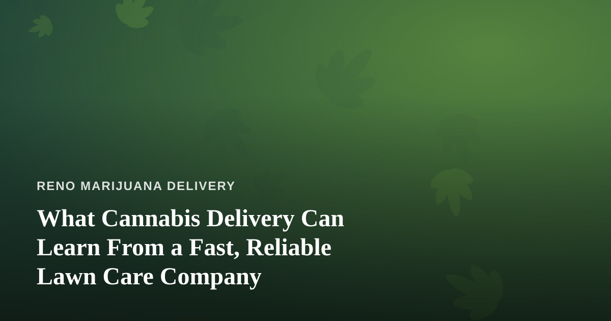 What Cannabis Delivery Can Learn From a Fast, Reliable Lawn Care Company