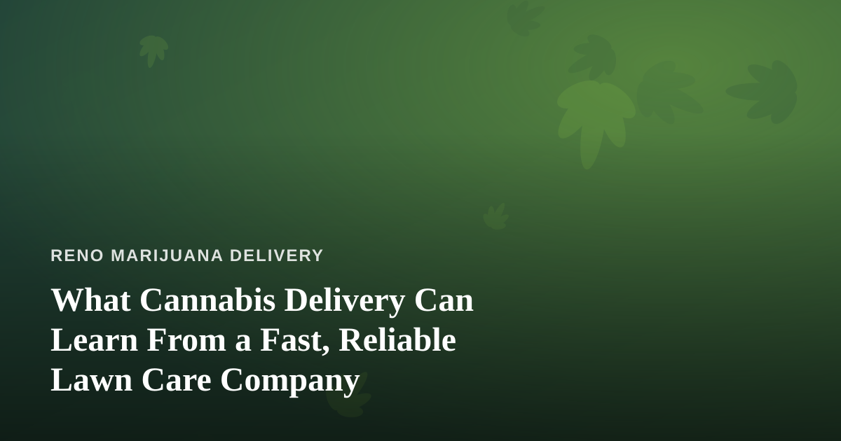 What Cannabis Delivery Can Learn From a Fast, Reliable Lawn Care Company