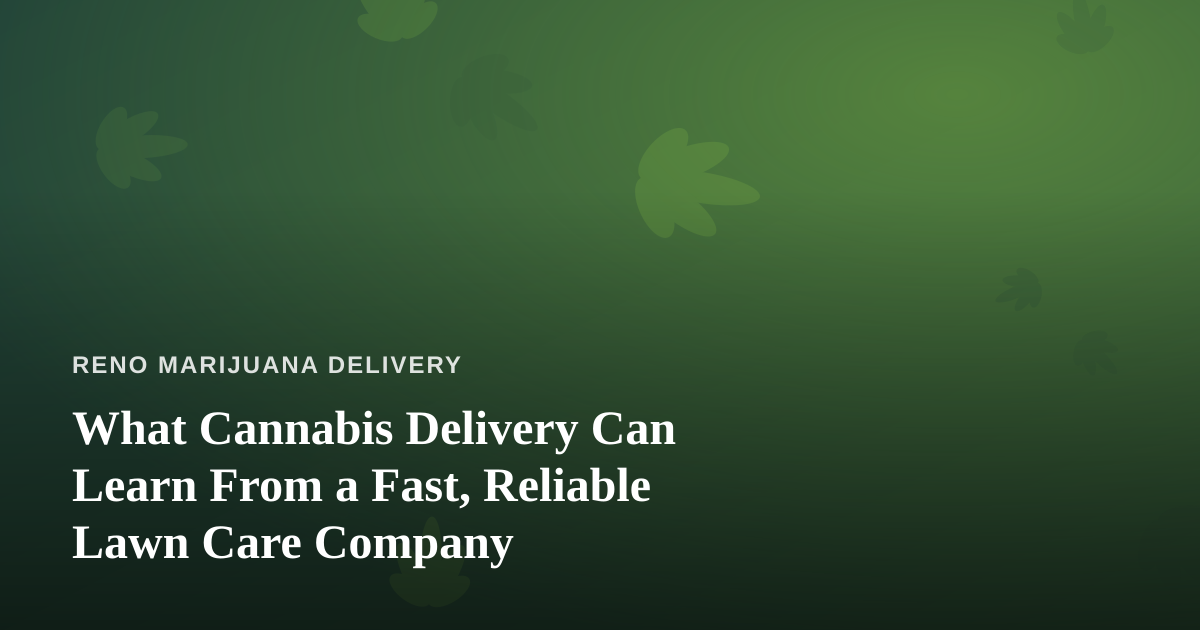 What Cannabis Delivery Can Learn From a Fast, Reliable Lawn Care Company
