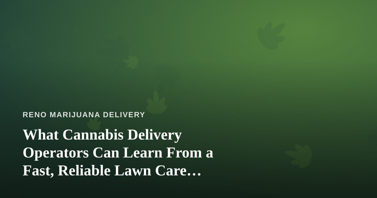 What Cannabis Delivery Operators Can Learn From a Fast, Reliable Lawn Care Company