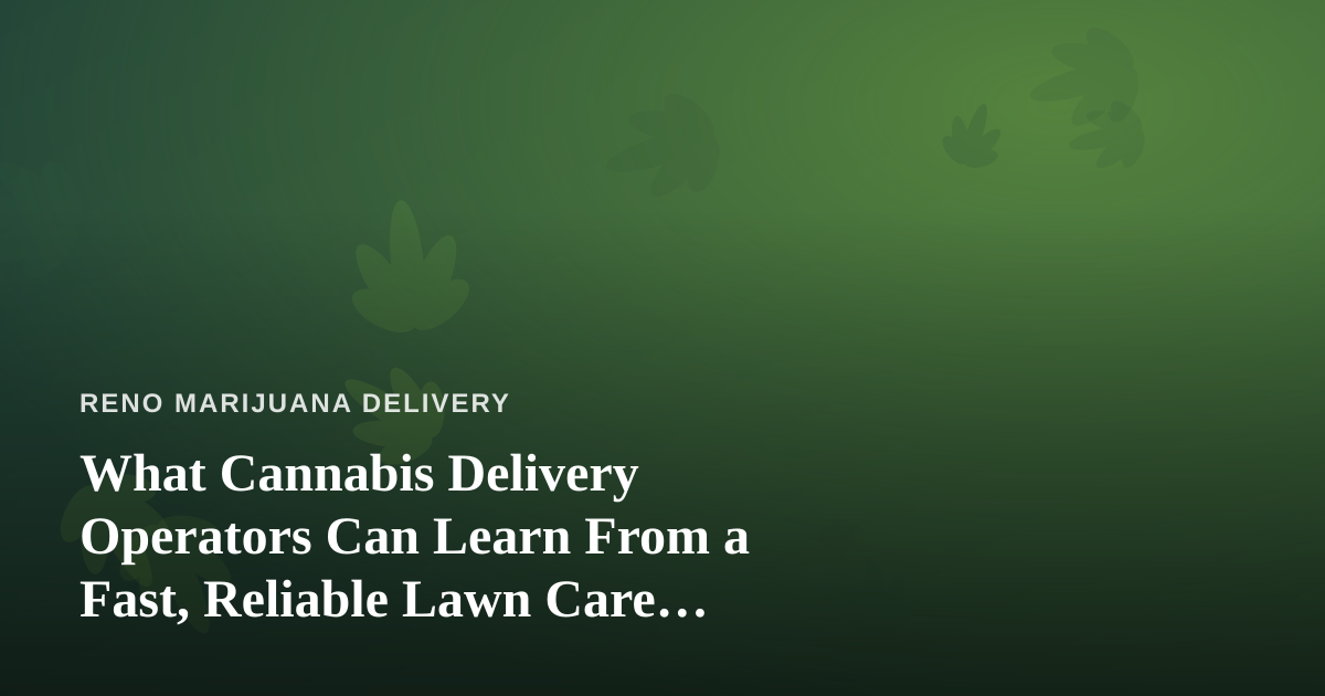 What Cannabis Delivery Operators Can Learn From a Fast, Reliable Lawn Care Company