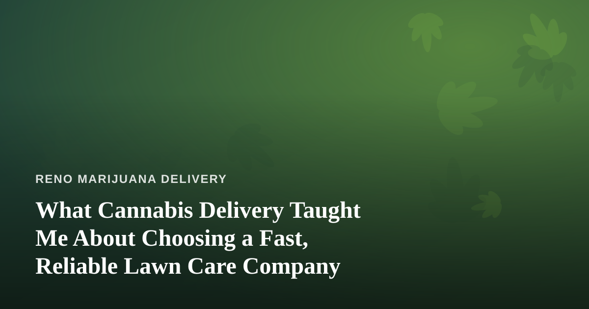 What Cannabis Delivery Taught Me About Choosing a Fast, Reliable Lawn Care Company