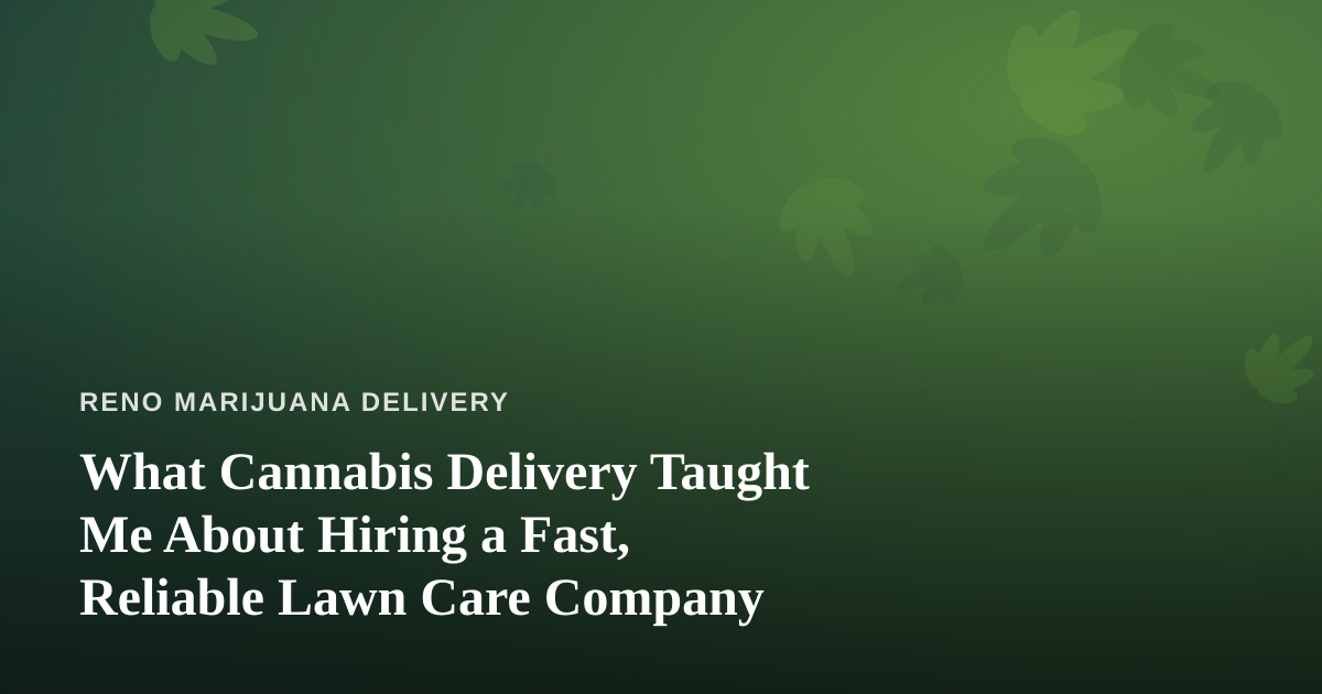 What Cannabis Delivery Taught Me About Hiring a Fast, Reliable Lawn Care Company