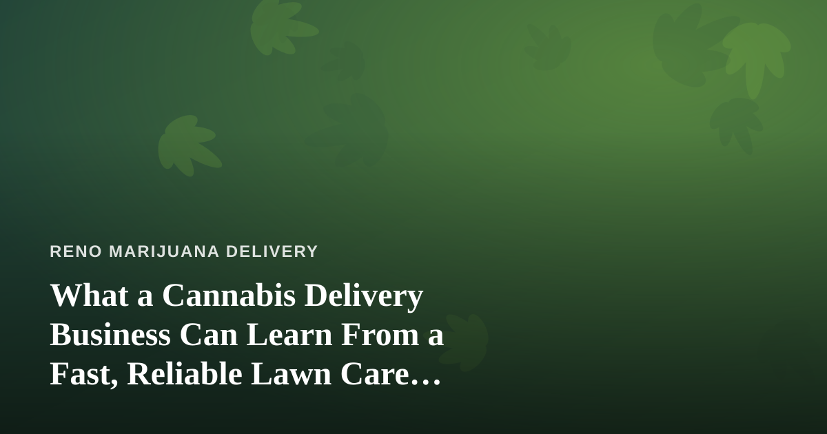 What a Cannabis Delivery Business Can Learn From a Fast, Reliable Lawn Care Company