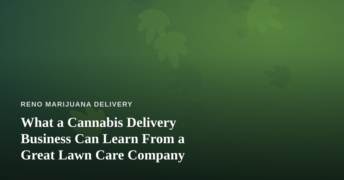 What a Cannabis Delivery Business Can Learn From a Great Lawn Care Company