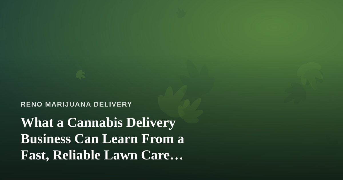What a Cannabis Delivery Business Can Learn From a Fast, Reliable Lawn Care Company