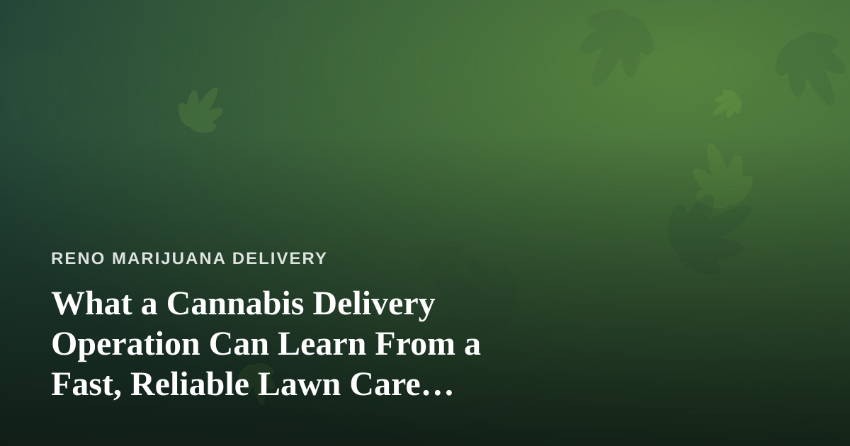 What a Cannabis Delivery Operation Can Learn From a Fast, Reliable Lawn Care Company