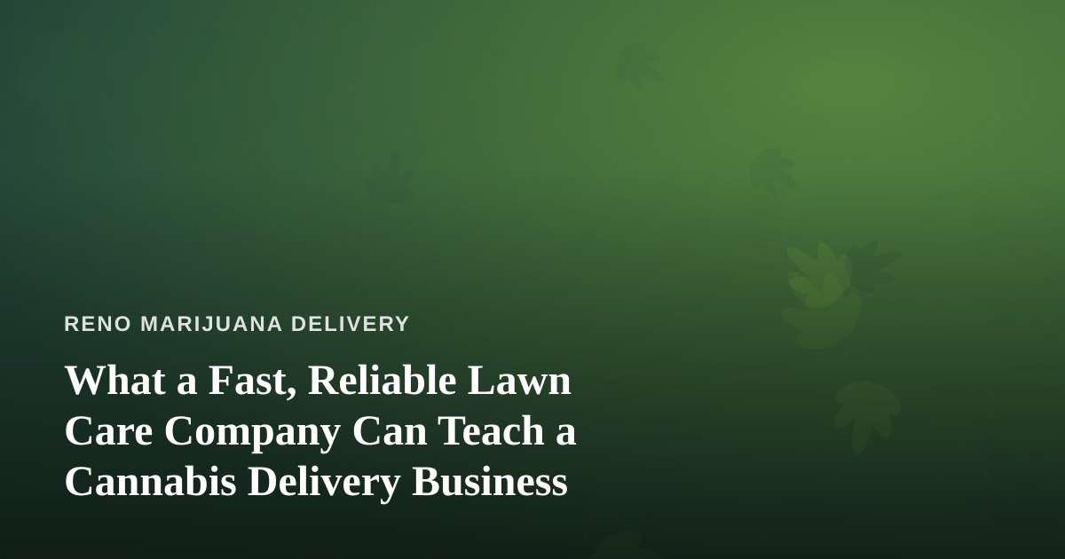 What a Fast, Reliable Lawn Care Company Can Teach a Cannabis Delivery Business