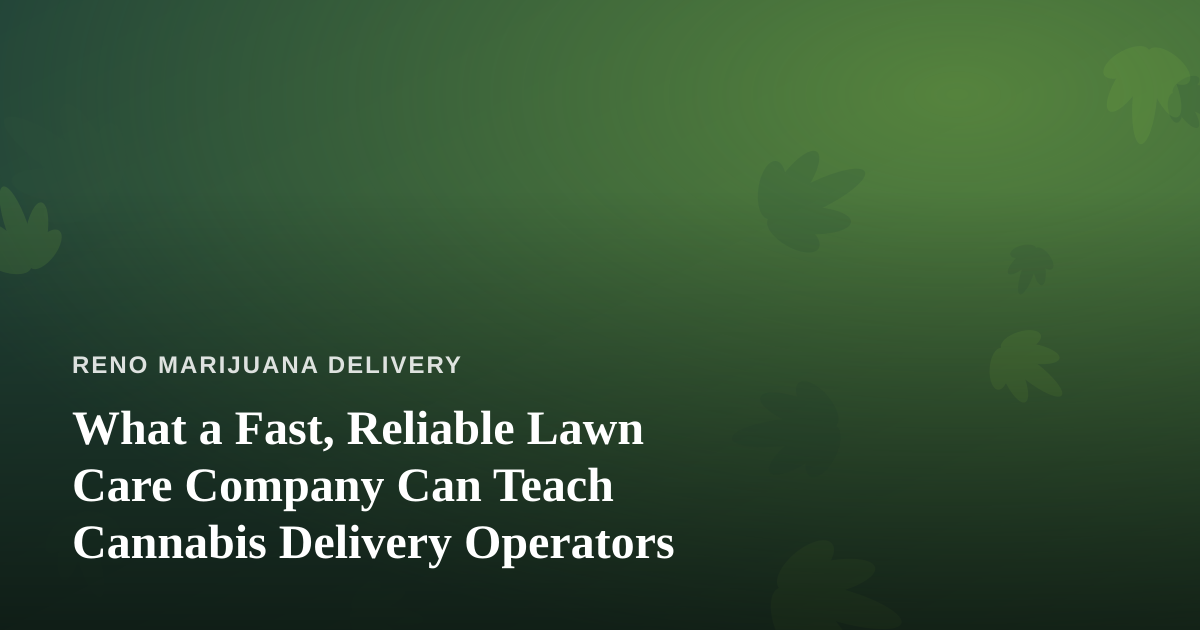 What a Fast, Reliable Lawn Care Company Can Teach Cannabis Delivery Operators