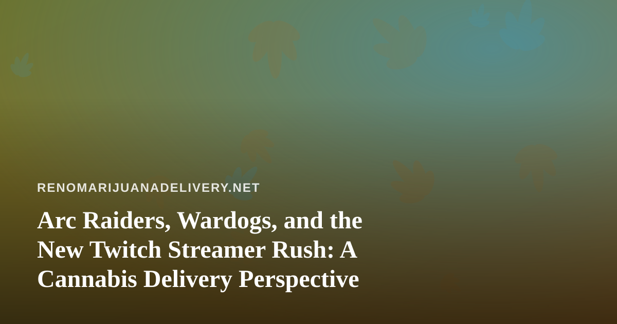 Arc Raiders, Wardogs, and the New Twitch Streamer Rush: A Cannabis Delivery Perspective