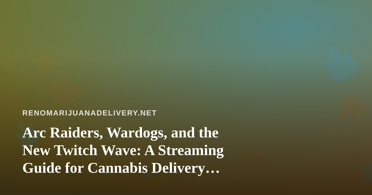 Arc Raiders, Wardogs, and the New Twitch Wave: A Streaming Guide for Cannabis Delivery Nights