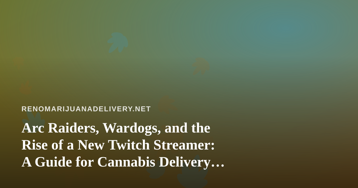 Arc Raiders, Wardogs, and the Rise of a New Twitch Streamer: A Guide for Cannabis Delivery Fans in Reno
