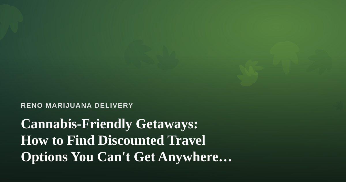 Cannabis-Friendly Getaways: How to Find Discounted Travel Options You Can’t Get Anywhere Else
