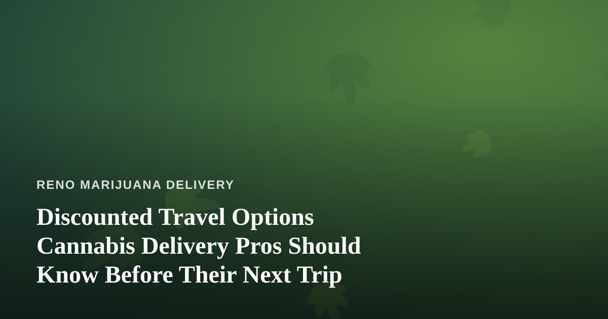 Discounted Travel Options Cannabis Delivery Pros Should Know Before Their Next Trip
