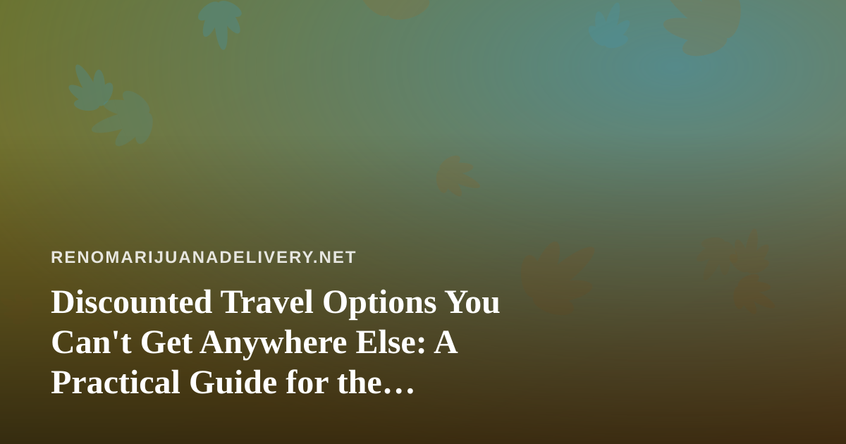 Discounted Travel Options You Can’t Get Anywhere Else: A Practical Guide for the Cannabis-Curious Traveler