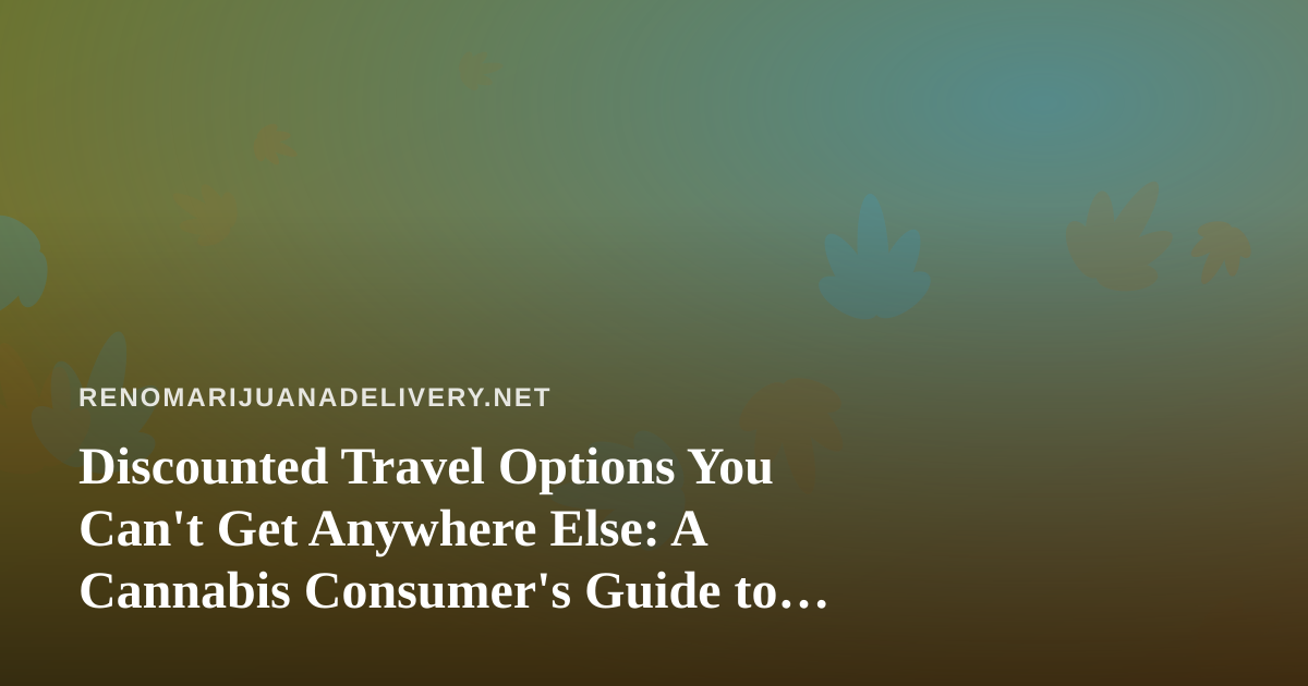 Discounted Travel Options You Can’t Get Anywhere Else: A Cannabis Consumer’s Guide to Smart Getaways
