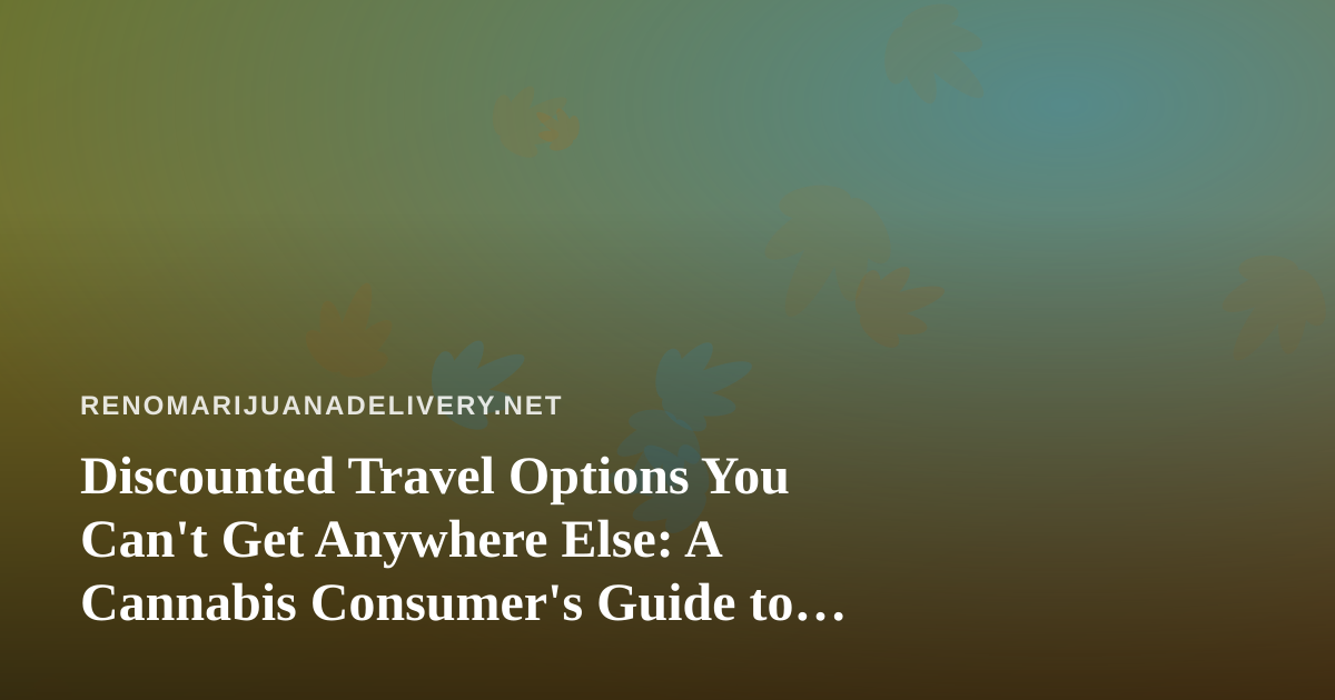Discounted Travel Options You Can’t Get Anywhere Else: A Cannabis Consumer’s Guide to Smarter Trips