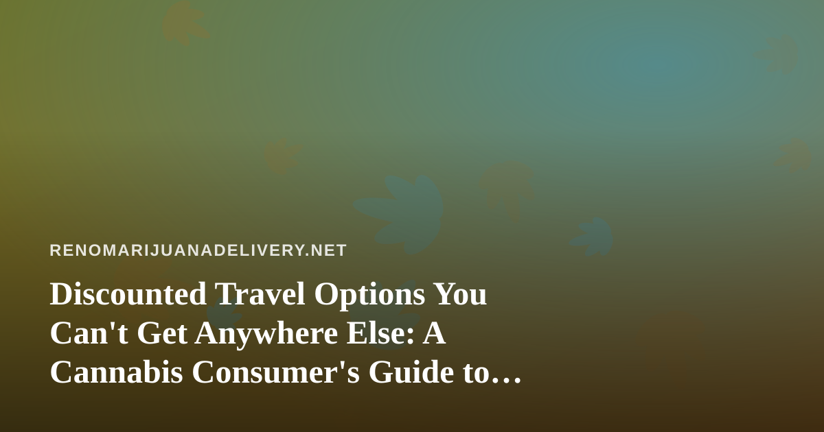 Discounted Travel Options You Can’t Get Anywhere Else: A Cannabis Consumer’s Guide to Smart Getaways